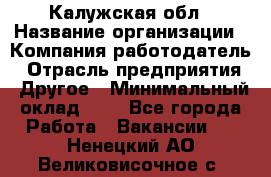 Калужская обл › Название организации ­ Компания-работодатель › Отрасль предприятия ­ Другое › Минимальный оклад ­ 1 - Все города Работа » Вакансии   . Ненецкий АО,Великовисочное с.